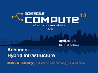 april25-26
sanfrancisco
cloud success starts
here
Behance:
Hybrid Infrastructure
Chris Henry, Head of Technology, Behance
 
