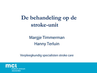 De behandeling op de
stroke-unit
Margje Timmerman
Hanny Terluin
Verpleegkundig specialisten stroke care
 