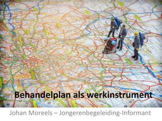 Johan Moreels – Jongerenbegeleiding-Informant
Behandelplan als werkinstrument
 