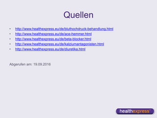 Quellen
• http://www.healthexpress.eu/de/bluthochdruck-behandlung.html
• http://www.healthexpress.eu/de/ace-hemmer.html
• http://www.healthexpress.eu/de/beta-blocker.html
• http://www.healthexpress.eu/de/kalziumantagonisten.html
• http://www.healthexpress.eu/de/diuretika.html
Abgerufen am: 19.09.2016
 