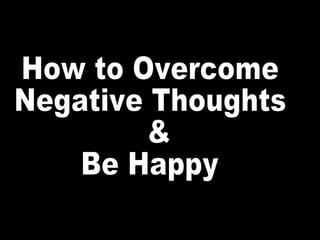 How to Overcome Negative Thoughts &  Be Happy 