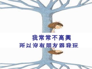 我常常不高興 所以沒有朋友跟我玩 