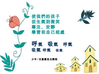 使我們的孩子 從生氣到微笑 專注、安靜 學習和自己相處 呼 氣  吸 氣  呼氣  吸氣  呼氣   吸氣 少年 / 兒童觀息法課程 
