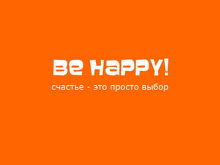 Be happy! Счастье - это просто выбор.