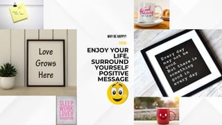 ENJOY YOUR
LIFE,
SURROUND
YOURSELF
POSITIVE
MESSAGE
TREND
wHY BE HAPPY?
 