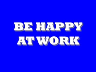 BE HAPPY
AT WORK
 