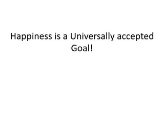 Happiness is a Universally accepted
               Goal!
 