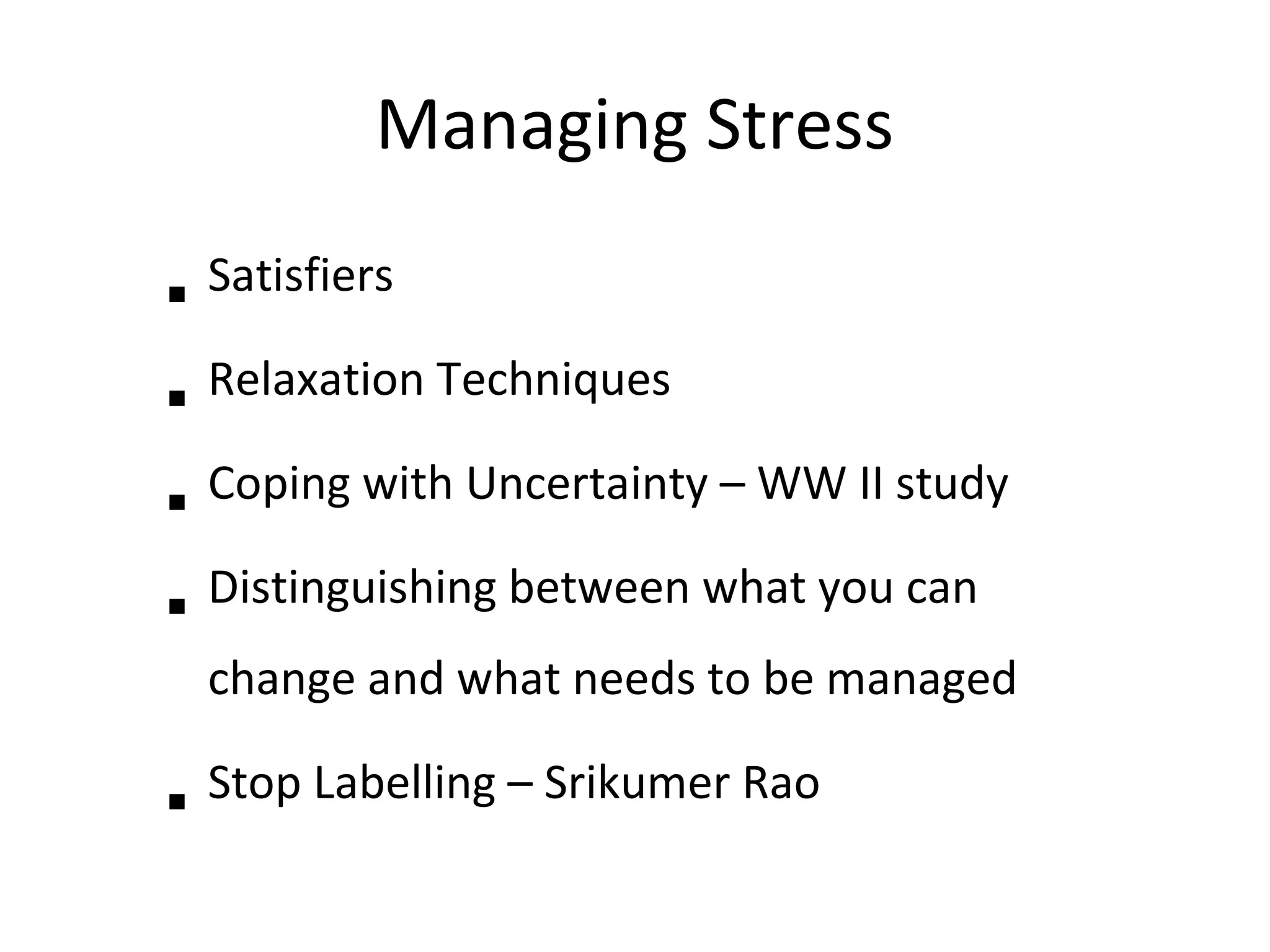 Managing Stress
    Satisfiers



    Relaxation Techniques





    Coping with Uncertainty – WW II study





    Distinguishing between what you can





    change and what needs to be managed

    Stop Labelling – Srikumer Rao

 