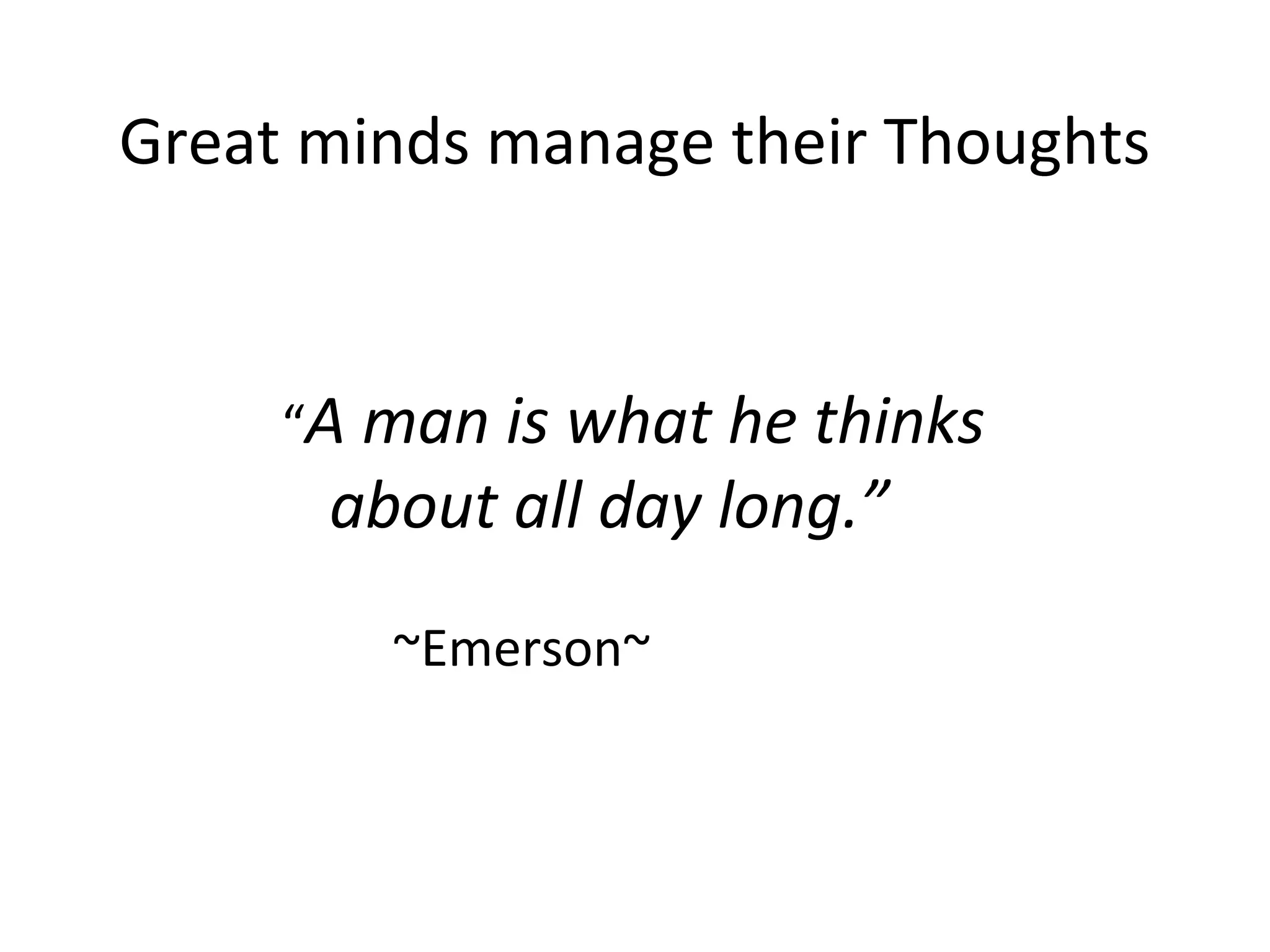 Great minds manage their Thoughts


     “A man is what he thinks
      about all day long.”
        ~Emerson~
 
