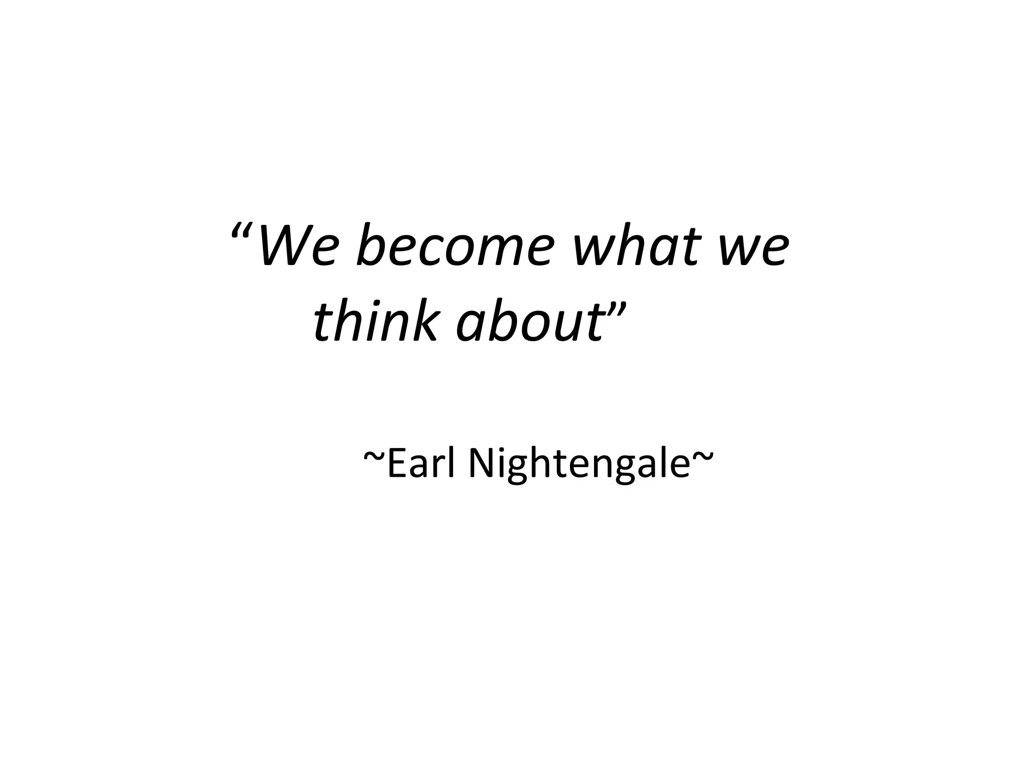 “We become what we
  think about”

    ~Earl Nightengale~
 