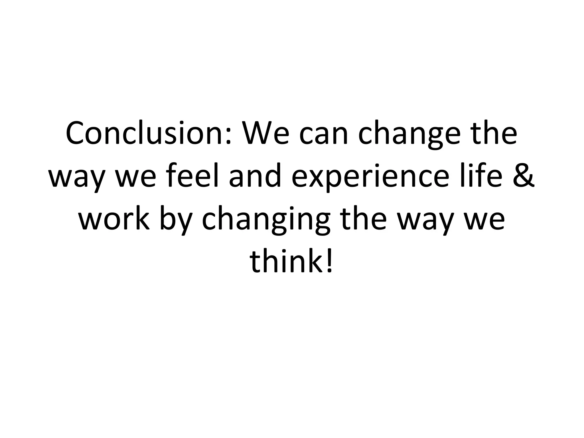 Conclusion: We can change the
way we feel and experience life &
  work by changing the way we
             think!
 