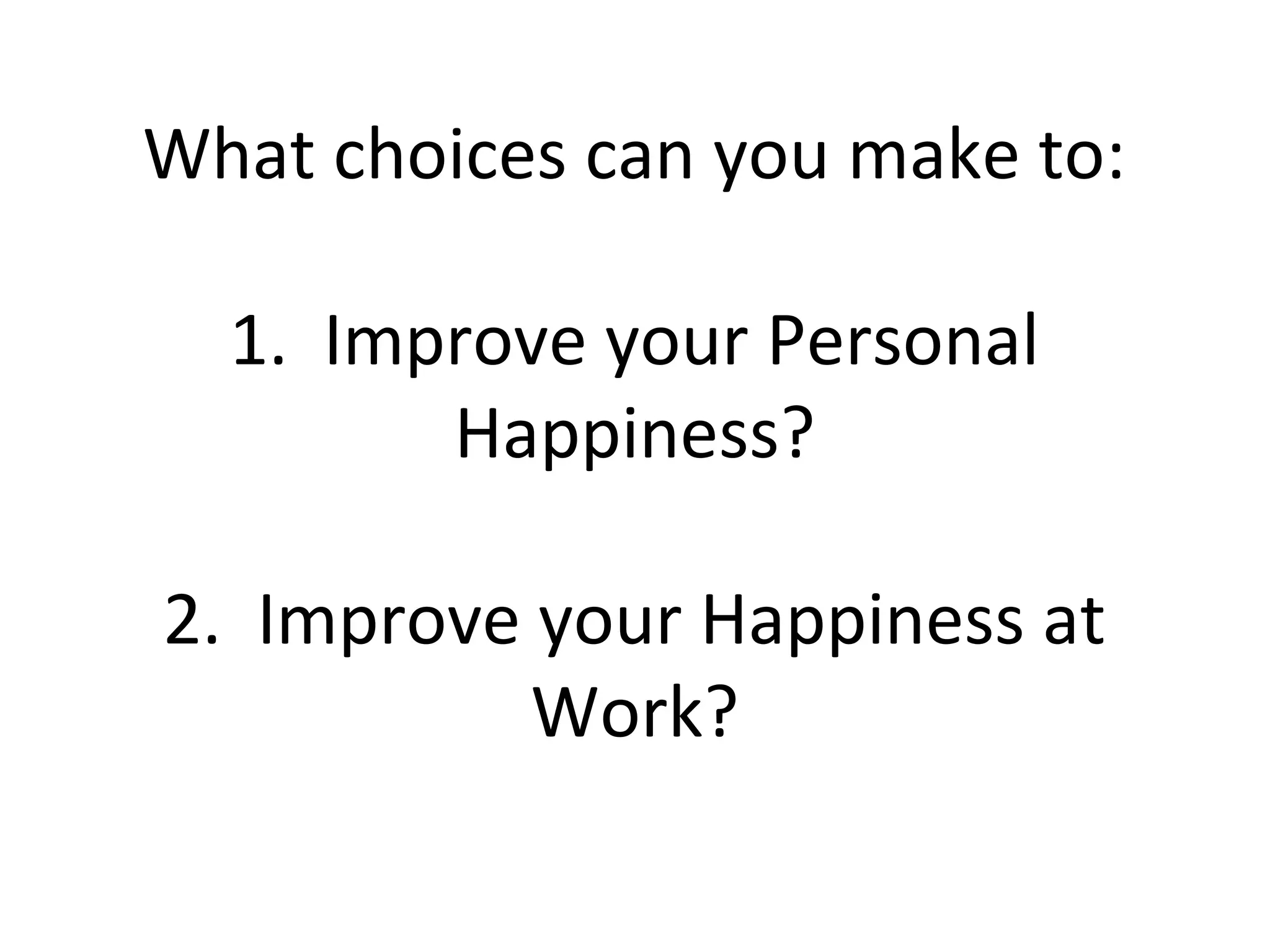 What choices can you make to:

  1. Improve your Personal
        Happiness?

2. Improve your Happiness at
           Work?
 