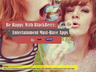 Source:
http://www.cashforberrys.com/cfb/news/article/be_happy_with_blackberry_entertainment_must_have_apps
 