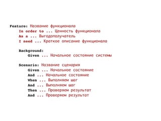 Feature: Название функционала
    In order to ... Ценность функционала
    As a ... Выгодополучатель
    I need ... Краткое описание функционала

    Background:
        Given ... Начальное состояние системы

    Scenario: Название сценария
        Given ... Начальное состояние
        And ... Начальное состояние
        When ... Выполняем шаг
        And ... Выполняем шаг
        Then ... Проверяем результат
        And ... Проверяем результат
 