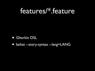features/*.feature


• Gherkin DSL
• behat --story-syntax --lang=LANG
 