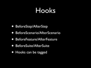 Hooks

• BeforeStep/AfterStep
• BeforeScenario/AfterScenario
• BeforeFeature/AfterFeature
• BeforeSuite/AfterSuite
• Hooks can be tagged
 