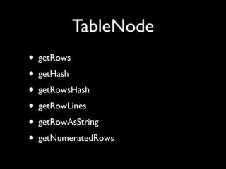 TableNode
• getRows
• getHash
• getRowsHash
• getRowLines
• getRowAsString
• getNumeratedRows
 