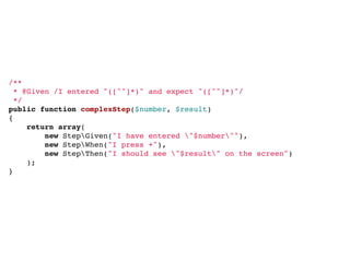 /**
  * @Given /I entered "([^"]*)" and expect "([^"]*)"/
  */
public function complexStep($number, $result)
{
    return array(
        new StepGiven("I have entered "$number""),
        new StepWhen("I press +"),
        new StepThen("I should see "$result" on the screen")
    );
}
 
