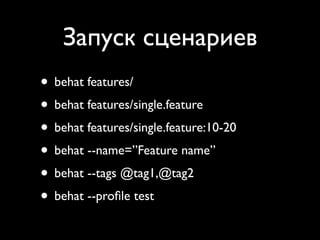 Запуск сценариев
• behat features/
• behat features/single.feature
• behat features/single.feature:10-20
• behat --name=”Feature name”
• behat --tags @tag1,@tag2
• behat --proﬁle test
 