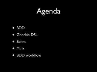 Agenda

• BDD
• Gherkin DSL
• Behat
• Mink
• BDD workﬂow
 