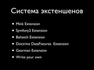 Система экстеншенов
• Mink Extension
• Symfony2 Extension
• Behatch Extension
• Doctrine DataFixtures   Extension
• Gearman Extension
• Write your own
 