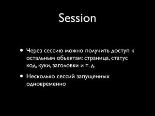 Session

• Через сессию можно получить доступ к
  остальным объектам: страница, статус
  код, куки, заголовки и т. д.
• Несколько сессий запущенных
  одновременно
 