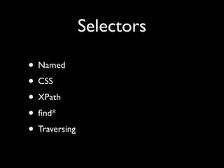 Selectors

• Named
• CSS
• XPath
• ﬁnd*
• Traversing
 