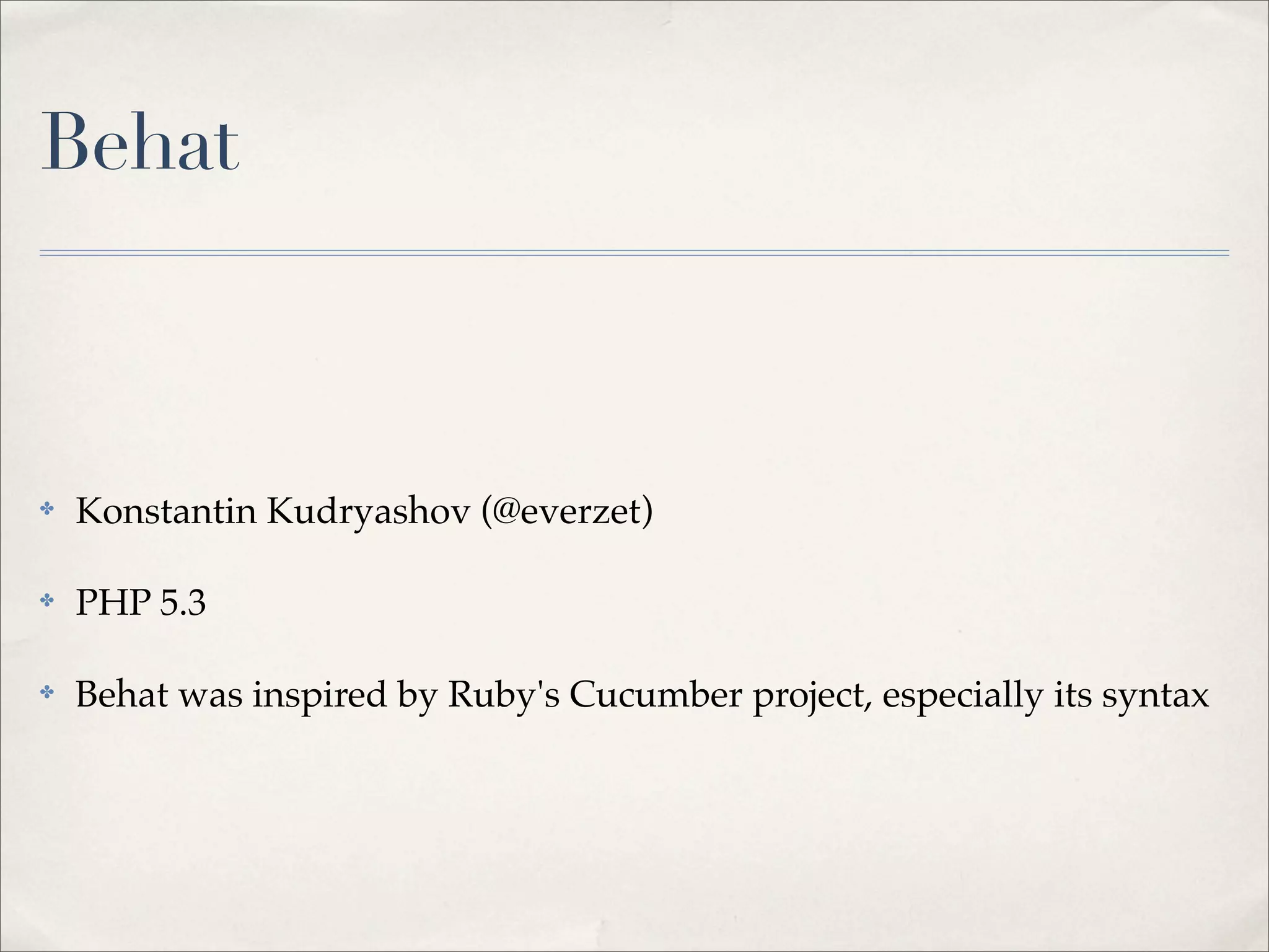 Behat
✤ Konstantin Kudryashov (@everzet)
✤ PHP 5.3
✤ Behat was inspired by Ruby's Cucumber project, especially its syntax