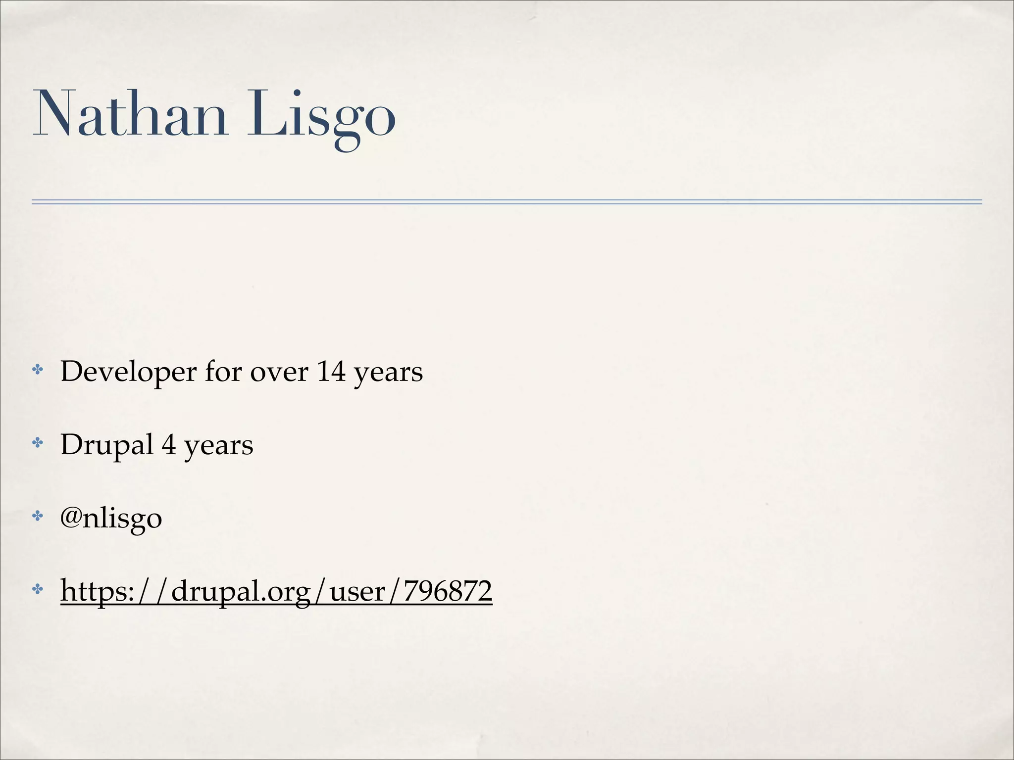 Nathan Lisgo
✤ Developer for over 14 years
✤ Drupal 4 years
✤ @nlisgo
✤ https://drupal.org/user/796872