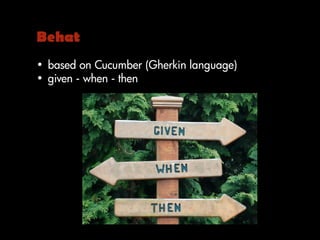 Behat
• based on Cucumber (Gherkin language)
• given - when - then