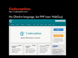 Codeception
http://codeception.com/
No Gherkin-language, but PHP (new WebGuy)