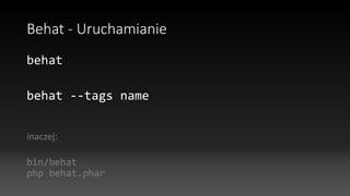 Behat - Uruchamianie
behat
behat --tags name
inaczej:
bin/behat
php behat.phar
 