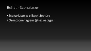 Behat - Scenaiusze
• Scenariusze w plikach .feature
• Oznaczone tagiem @nazwatagu
 