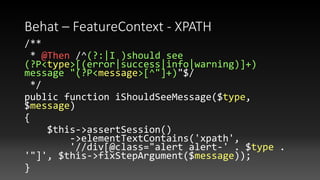 Behat – FeatureContext - XPATH
/**
* @Then /^(?:|I )should see
(?P<type>[(error|success|info|warning)]+)
message "(?P<message>[^"]+)"$/
*/
public function iShouldSeeMessage($type,
$message)
{
$this->assertSession()
->elementTextContains('xpath',
'//div[@class="alert alert-' . $type .
'"]', $this->fixStepArgument($message));
}
 