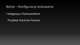 Behat – Konfiguracja testowania
• Integracja z frameworkiem
Przykład: Doctrine Fixtures
 