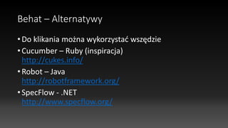 Behat – Alternatywy
• Do klikania można wykorzystać wszędzie
• Cucumber – Ruby (inspiracja)
http://cukes.info/
• Robot – Java
http://robotframework.org/
• SpecFlow - .NET
http://www.specflow.org/
 