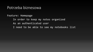 Potrzeba biznesowa
Feature: Homepage
In order to keep my notes organized
As an authenticated user
I need to be able to see my notebooks list
 