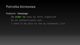 Potrzeba biznesowa
Feature: Homepage
In order to keep my notes organized
As an authenticated user
I need to be able to see my notebooks list
 