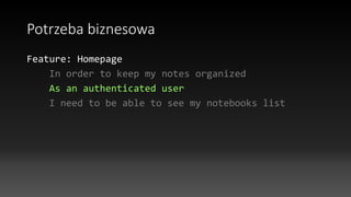 Potrzeba biznesowa
Feature: Homepage
In order to keep my notes organized
As an authenticated user
I need to be able to see my notebooks list
 