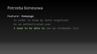 Potrzeba biznesowa
Feature: Homepage
In order to keep my notes organized
As an authenticated user
I need to be able to see my notebooks list
 