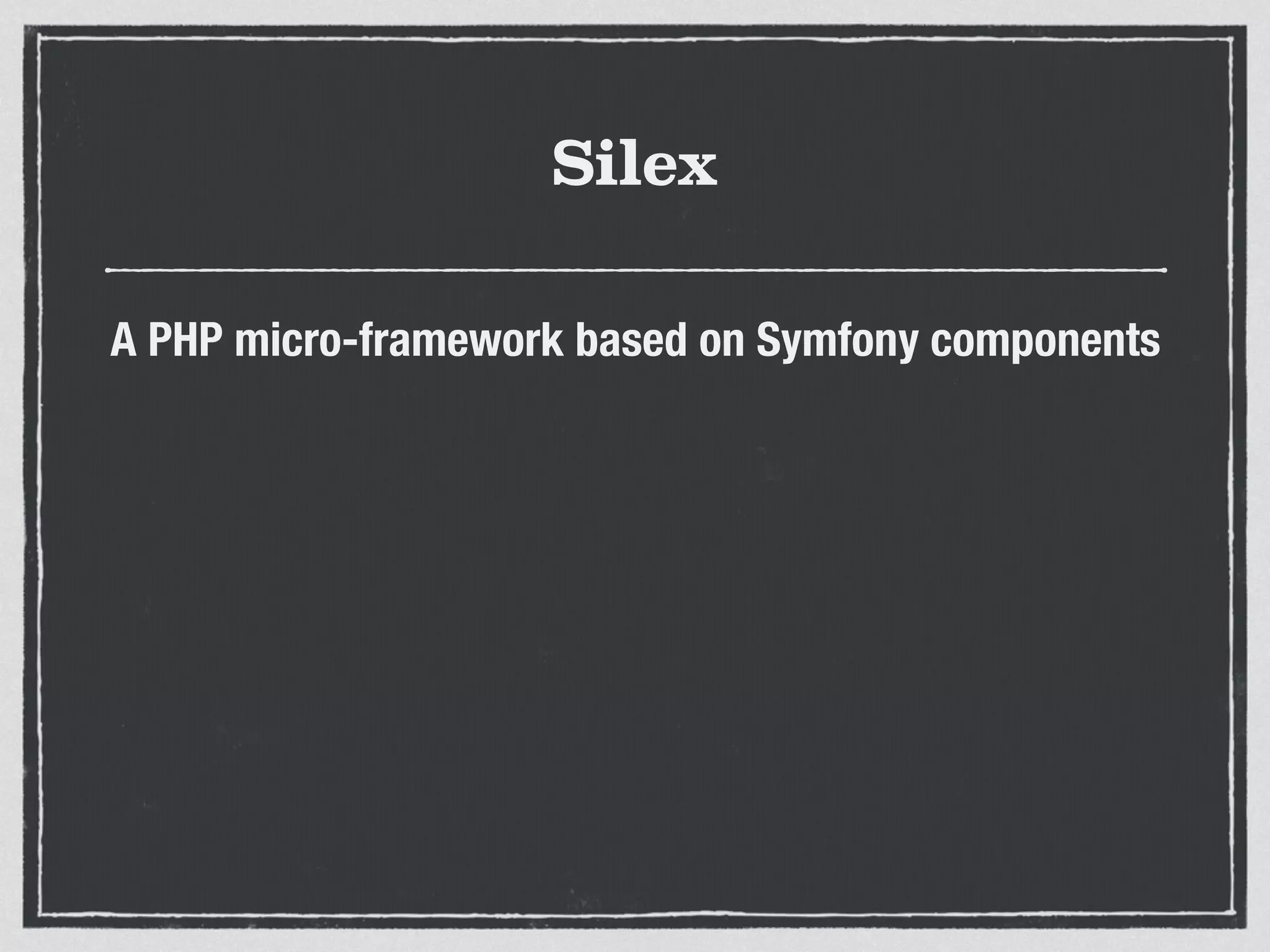 Silex
A PHP micro-framework based on Symfony components
 