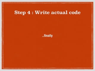 Step 4 : Write actual code
..ﬁnally
 