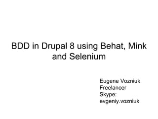 BDD in Drupal 8 using Behat, Mink
and Selenium
Eugene Vozniuk
Freelancer
Skype:
evgeniy.vozniuk
 
