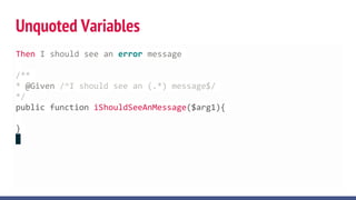Then I should see an error message
/**
* @Given /^I should see an (.*) message$/
*/
public function iShouldSeeAnMessage($arg1){
}
Unquoted Variables
 