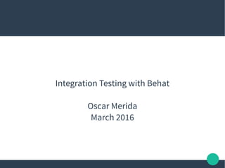 Integration Testing with Behat
Oscar Merida
March 2016
 