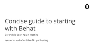 Concise guide to starting
with Behat
Berend de Boer, Xplain Hosting
awesome and affordable Drupal hosting
 