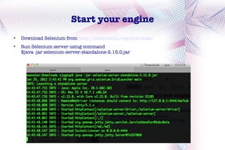 Start your engine

    Download Selenium from http://seleniumhq.org/download/

    Run Selenium server using command
    $java -jar selenium-server-standalone-2.15.0.jar
 
