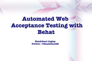 Automated Web
Acceptance Testing with
        Behat
        Shashikant Jagtap
      Twitter : @Shashikant86
 