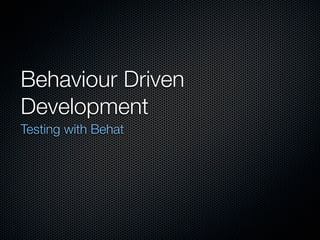 Behaviour Driven
Development
Testing with Behat
 