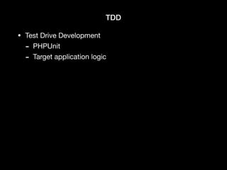 TDD
• Test Drive Development

- PHPUnit

- Target application logic
 
